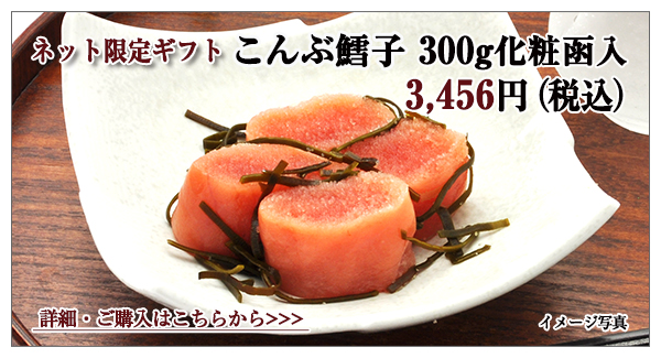 こんぶ鱈子 300g化粧函入 3,996円(税込)