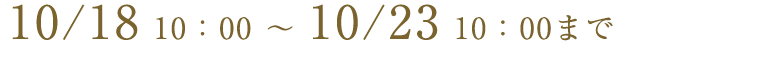 10/20 10:00 ~ 10/25 8:59まで