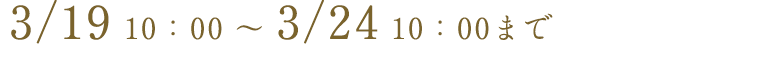 3/20 10:00 ~ 3/24 10:00まで