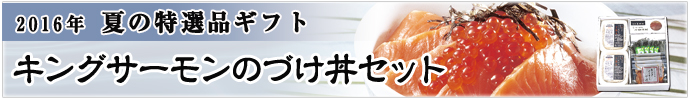 2016年 夏の特選品ギフト キングサーモンのづけ丼セット