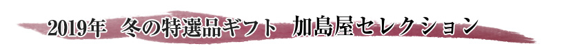 2019年 冬の特選品ギフト 加島屋セレクション