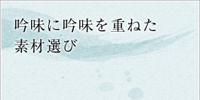 吟味に吟味を重ねた素材選び