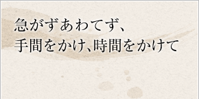 急がずあわてず、手間をかけ、時間をかけて