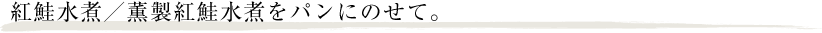 紅鮭水煮／薫製紅鮭水煮をパンにのせて。