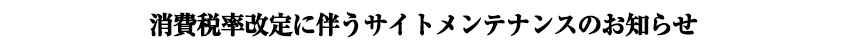 消費税率改定に伴うサイトメンテナンスのお知らせ