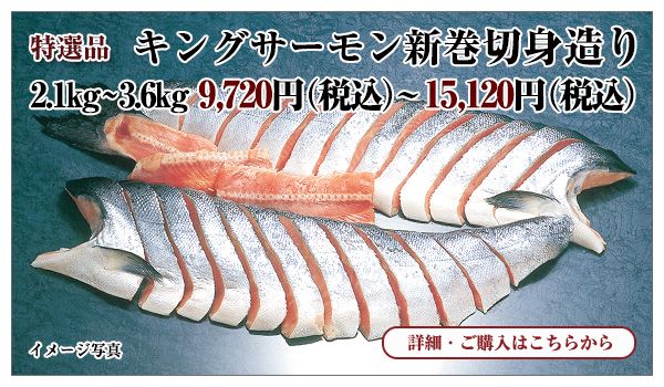 キングサーモン新巻切身造り　2.1kg～3.6kg　9,720円（税込）～15,120円（税込）