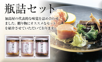 瓶詰セット　代表的な加島屋の味覚が詰まったセットです。贈り物やご家庭でお楽しみいただくのにオススメなセットをご紹介させていただいております。